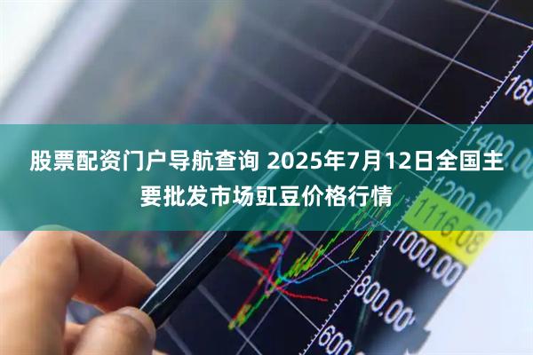 股票配资门户导航查询 2025年7月12日全国主要批发市场豇豆价格行情