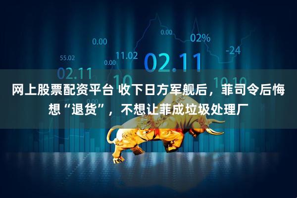网上股票配资平台 收下日方军舰后，菲司令后悔想“退货”，不想让菲成垃圾处理厂