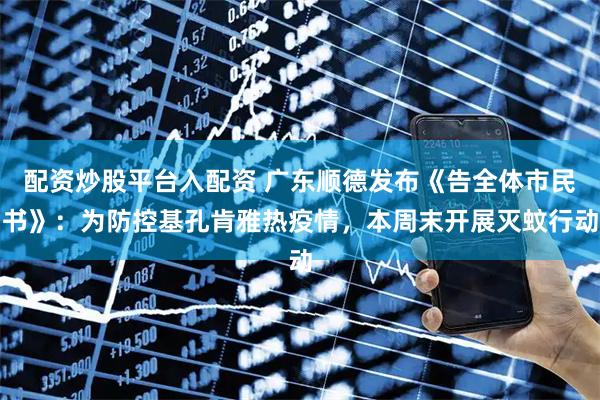 配资炒股平台入配资 广东顺德发布《告全体市民书》：为防控基孔肯雅热疫情，本周末开展灭蚊行动