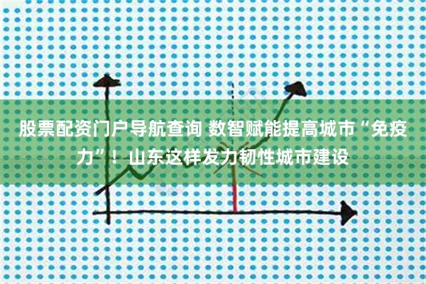 股票配资门户导航查询 数智赋能提高城市“免疫力”！山东这样发力韧性城市建设