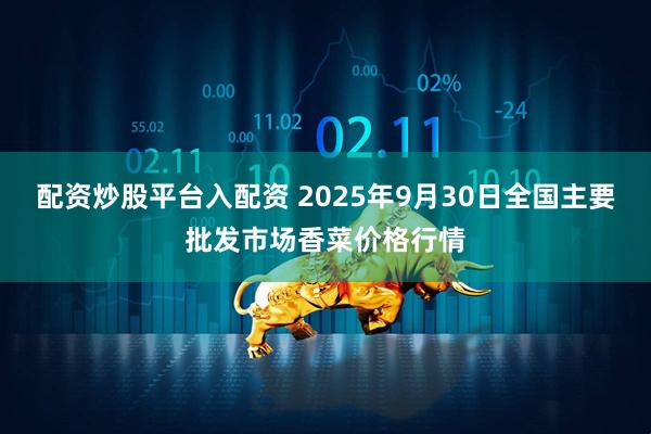 配资炒股平台入配资 2025年9月30日全国主要批发市场香菜价格行情